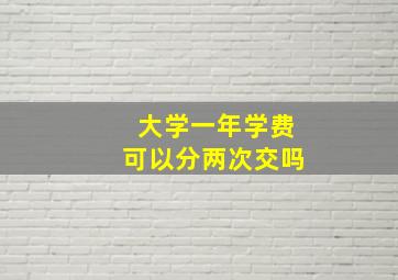 大学一年学费可以分两次交吗