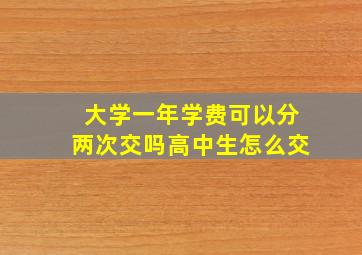 大学一年学费可以分两次交吗高中生怎么交