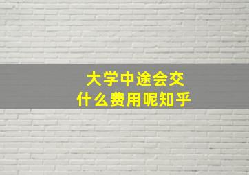 大学中途会交什么费用呢知乎