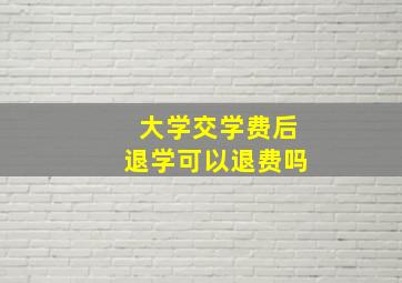 大学交学费后退学可以退费吗