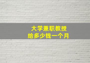 大学兼职教授给多少钱一个月