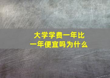 大学学费一年比一年便宜吗为什么