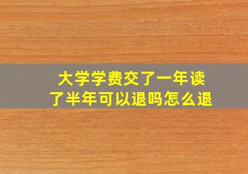 大学学费交了一年读了半年可以退吗怎么退