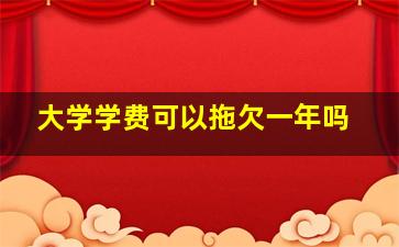 大学学费可以拖欠一年吗