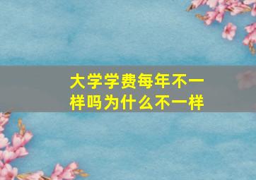 大学学费每年不一样吗为什么不一样