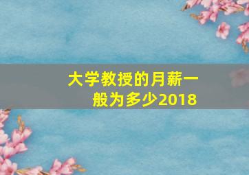 大学教授的月薪一般为多少2018