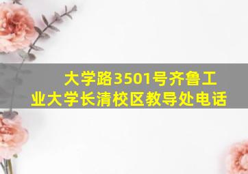 大学路3501号齐鲁工业大学长清校区教导处电话