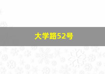 大学路52号