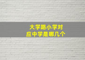 大学路小学对应中学是哪几个