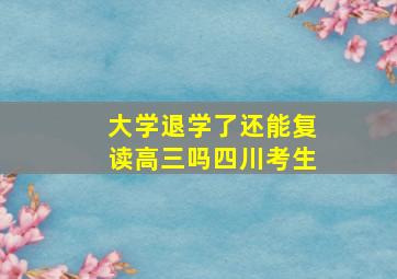 大学退学了还能复读高三吗四川考生