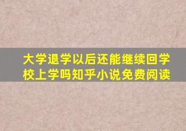 大学退学以后还能继续回学校上学吗知乎小说免费阅读