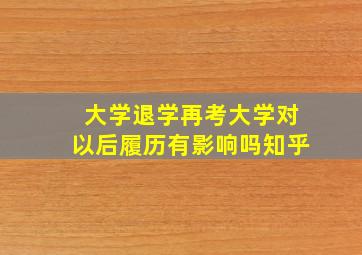 大学退学再考大学对以后履历有影响吗知乎