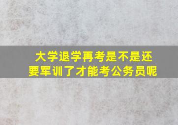 大学退学再考是不是还要军训了才能考公务员呢