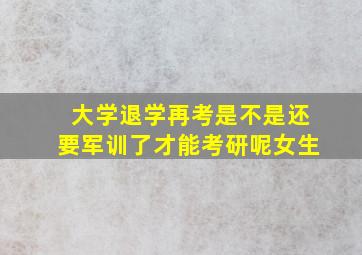 大学退学再考是不是还要军训了才能考研呢女生