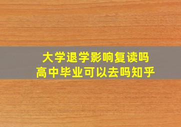 大学退学影响复读吗高中毕业可以去吗知乎