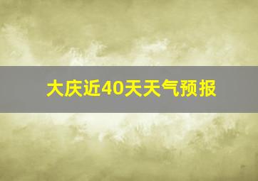 大庆近40天天气预报