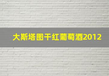 大斯塔图干红葡萄酒2012