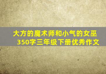 大方的魔术师和小气的女巫350字三年级下册优秀作文