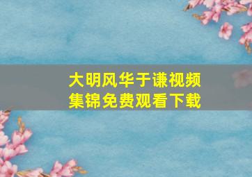 大明风华于谦视频集锦免费观看下载