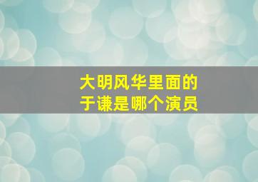 大明风华里面的于谦是哪个演员