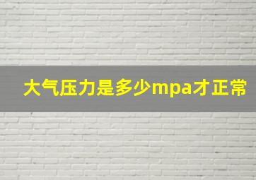 大气压力是多少mpa才正常