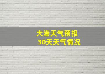 大港天气预报30天天气情况