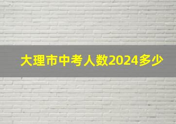 大理市中考人数2024多少