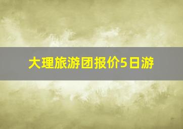 大理旅游团报价5日游