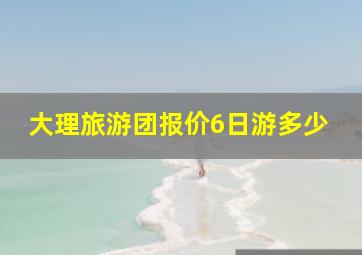 大理旅游团报价6日游多少