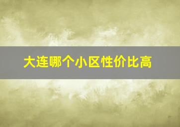 大连哪个小区性价比高