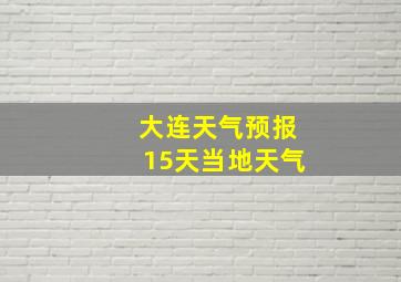 大连天气预报15天当地天气