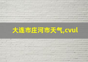 大连市庄河市天气,cvul