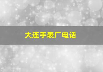 大连手表厂电话