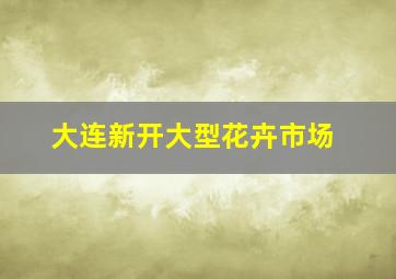 大连新开大型花卉市场