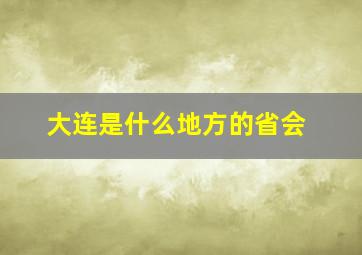 大连是什么地方的省会