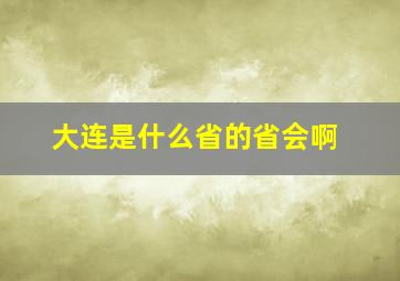 大连是什么省的省会啊