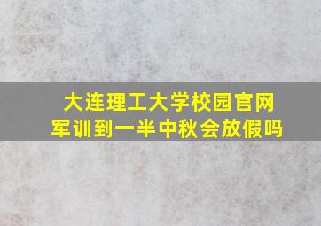 大连理工大学校园官网军训到一半中秋会放假吗