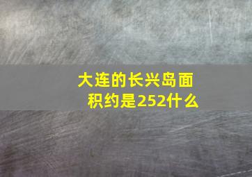 大连的长兴岛面积约是252什么