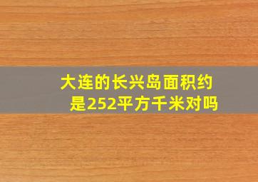 大连的长兴岛面积约是252平方千米对吗