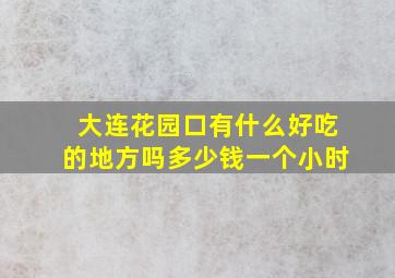 大连花园口有什么好吃的地方吗多少钱一个小时