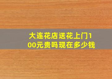 大连花店送花上门100元贵吗现在多少钱