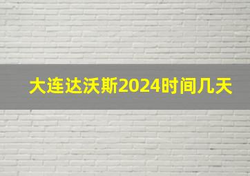 大连达沃斯2024时间几天