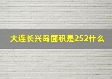 大连长兴岛面积是252什么