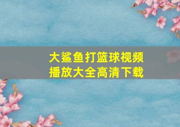 大鲨鱼打篮球视频播放大全高清下载