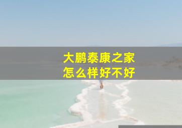 大鹏泰康之家怎么样好不好