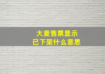 大麦售票显示已下架什么意思