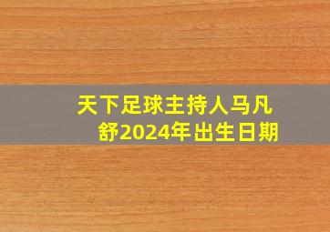 天下足球主持人马凡舒2024年出生日期