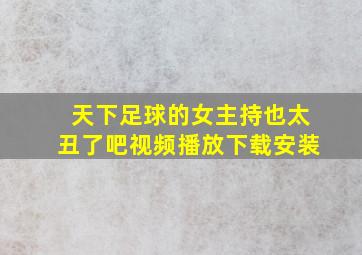 天下足球的女主持也太丑了吧视频播放下载安装