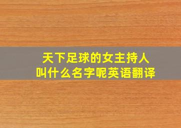 天下足球的女主持人叫什么名字呢英语翻译