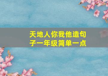 天地人你我他造句子一年级简单一点